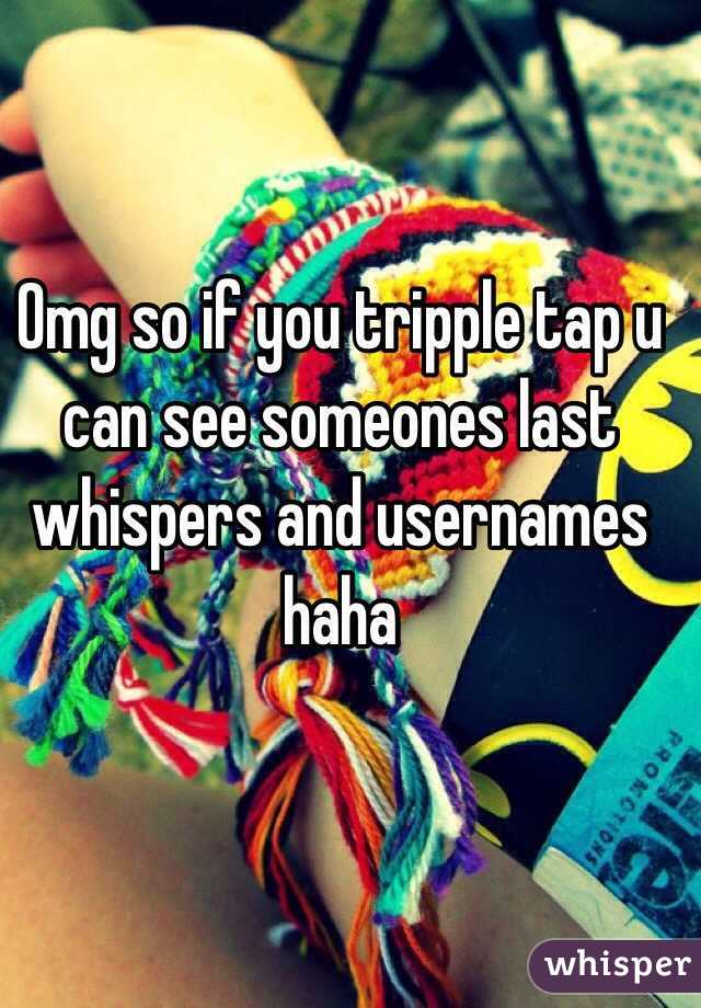 Omg so if you tripple tap u can see someones last whispers and usernames haha 