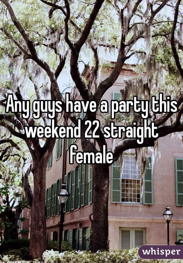 Any guys have a party this weekend 22 straight female 