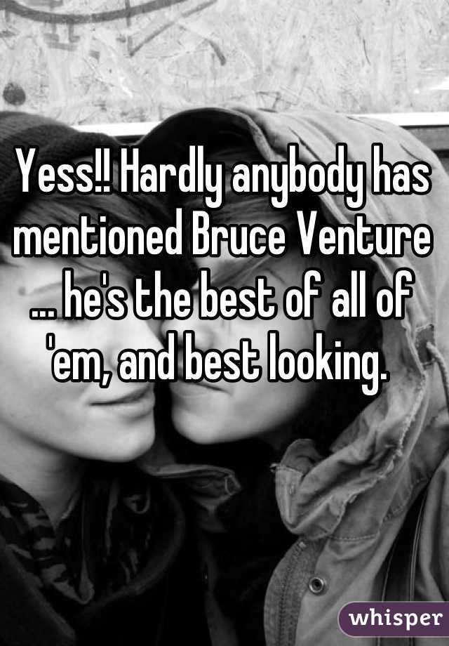 Yess!! Hardly anybody has mentioned Bruce Venture ... he's the best of all of 'em, and best looking. 