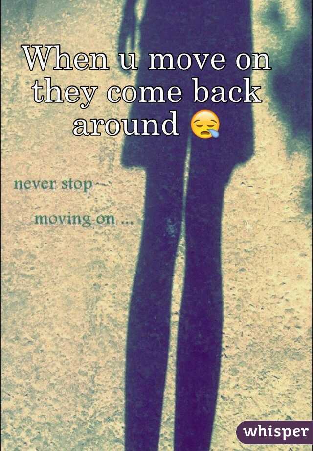 When u move on they come back around 😪