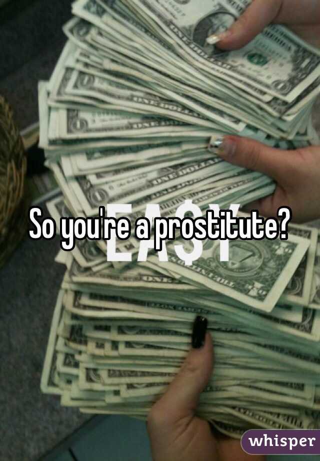 So you're a prostitute?