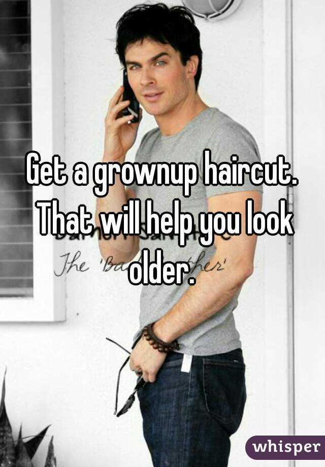 Get a grownup haircut. That will help you look older. 