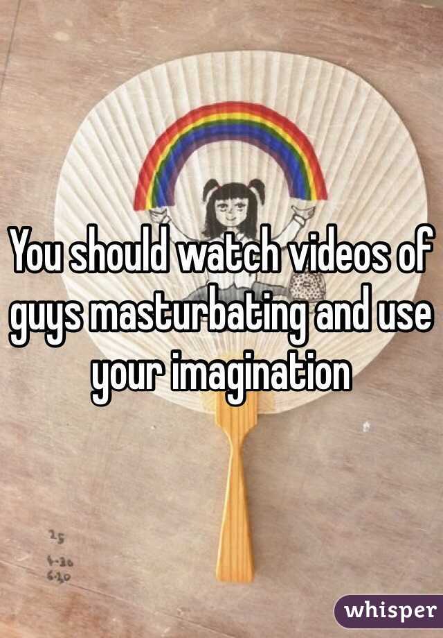 You should watch videos of guys masturbating and use your imagination 