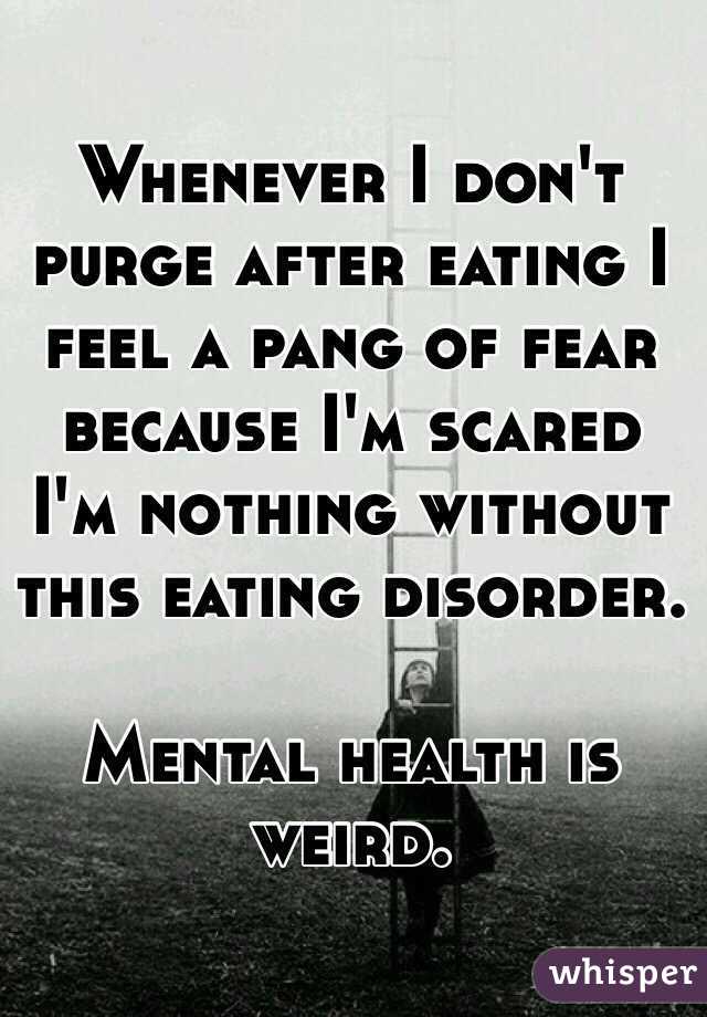 Whenever I don't purge after eating I feel a pang of fear because I'm scared I'm nothing without this eating disorder.

Mental health is weird.