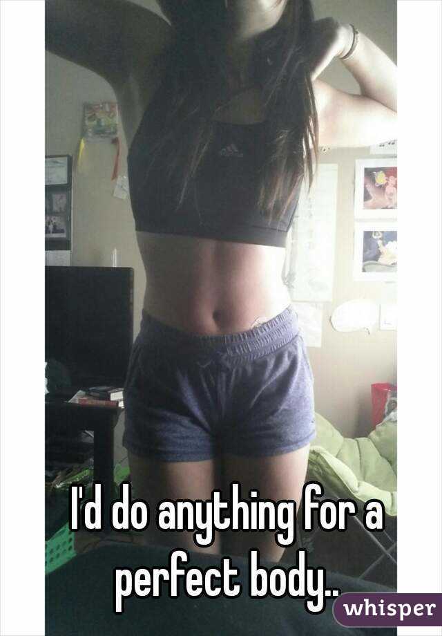 I'd do anything for a perfect body.. 