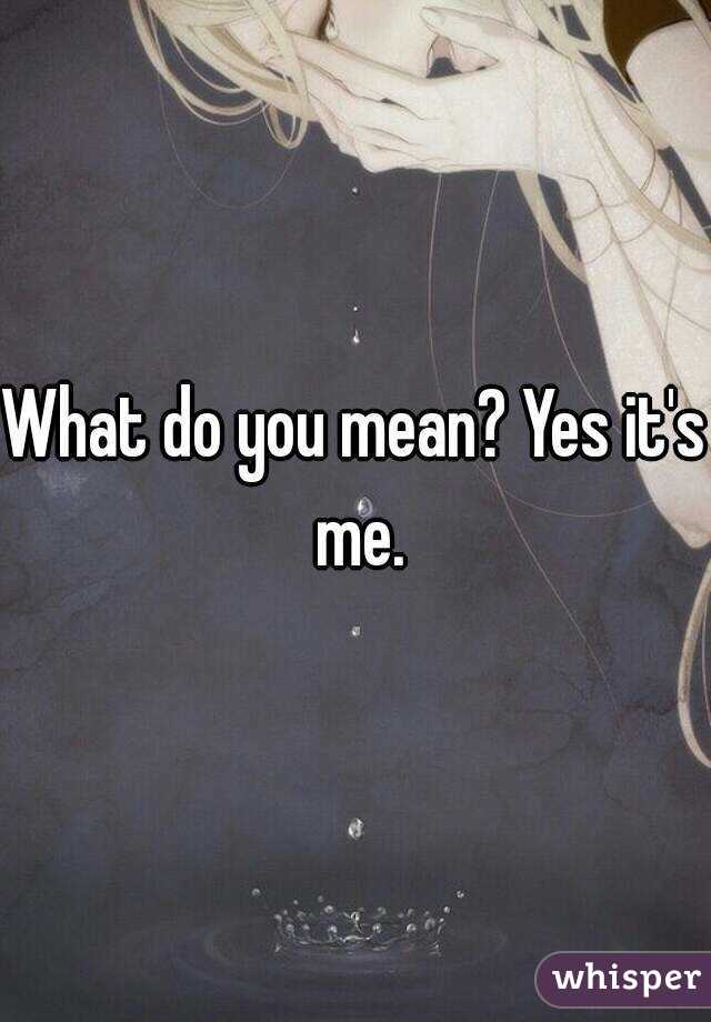 What do you mean? Yes it's me.