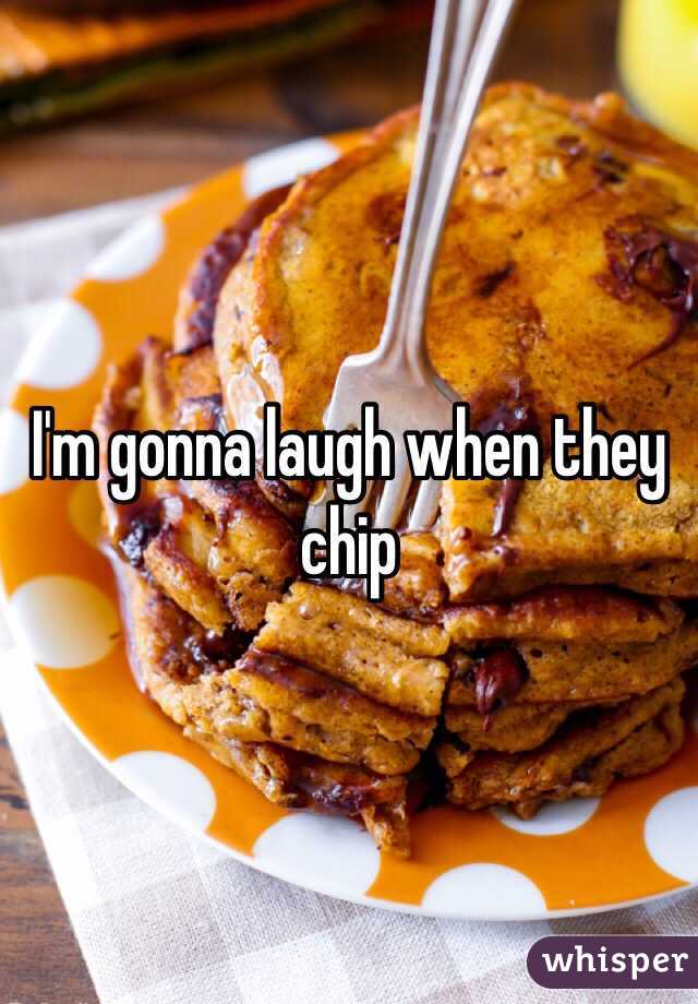 I'm gonna laugh when they chip
