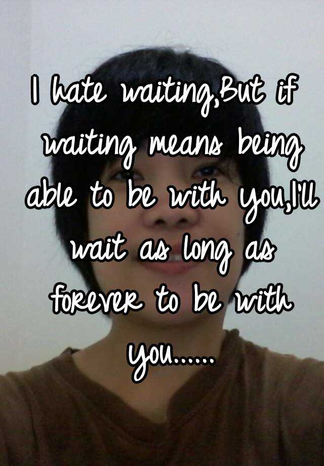 i-hate-waiting-but-if-waiting-means-being-able-to-be-with-you-i-ll-wait