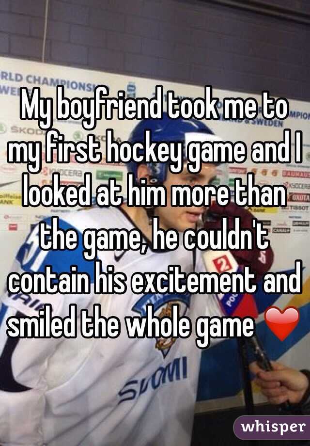 My boyfriend took me to my first hockey game and I looked at him more than the game, he couldn't contain his excitement and smiled the whole game ❤️