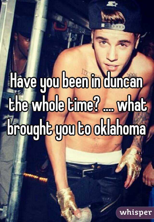 Have you been in duncan the whole time? .... what brought you to oklahoma 