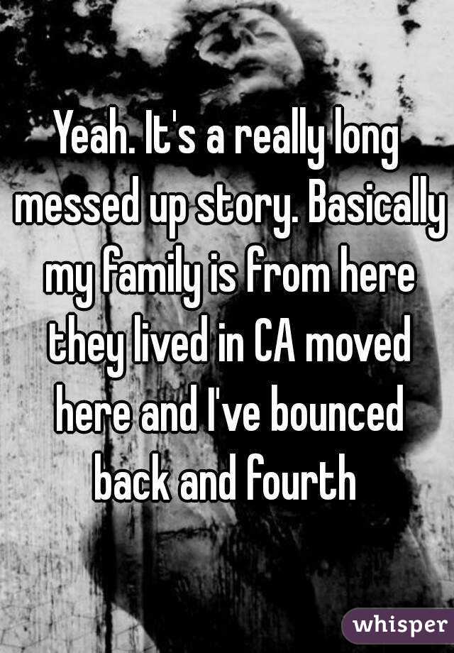 Yeah. It's a really long messed up story. Basically my family is from here they lived in CA moved here and I've bounced back and fourth 