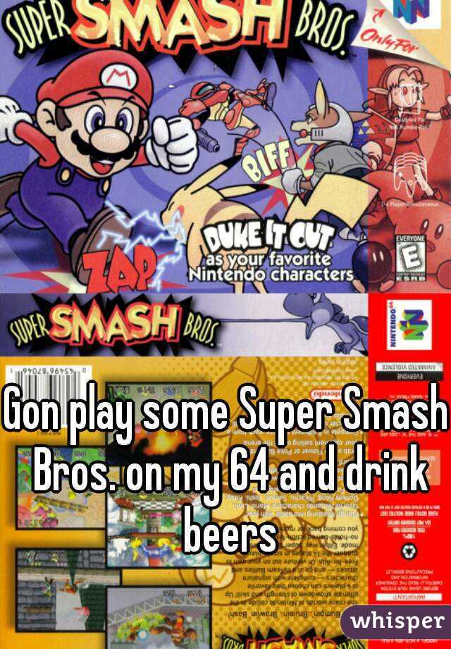 Gon play some Super Smash Bros. on my 64 and drink beers