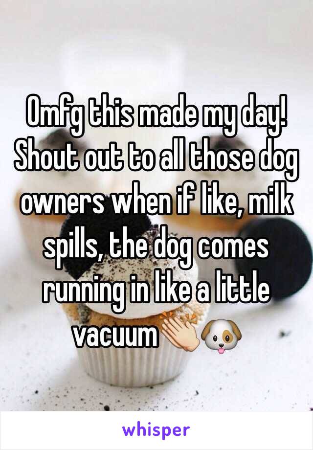 Omfg this made my day! Shout out to all those dog owners when if like, milk spills, the dog comes running in like a little vacuum👏🐶