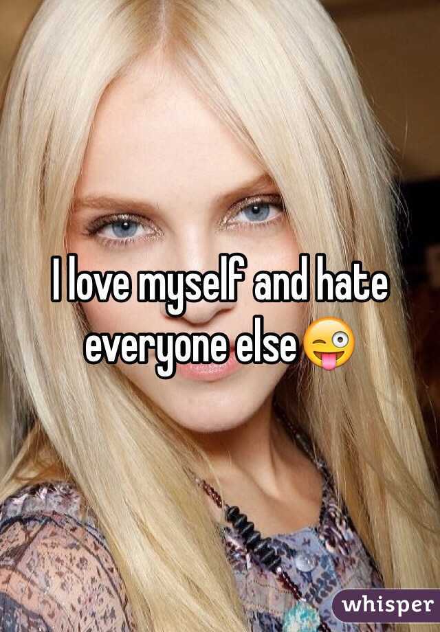 I love myself and hate everyone else😜
