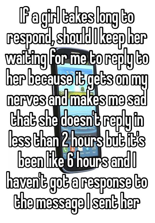 if-a-girl-takes-long-to-respond-should-i-keep-her-waiting-for-me-to