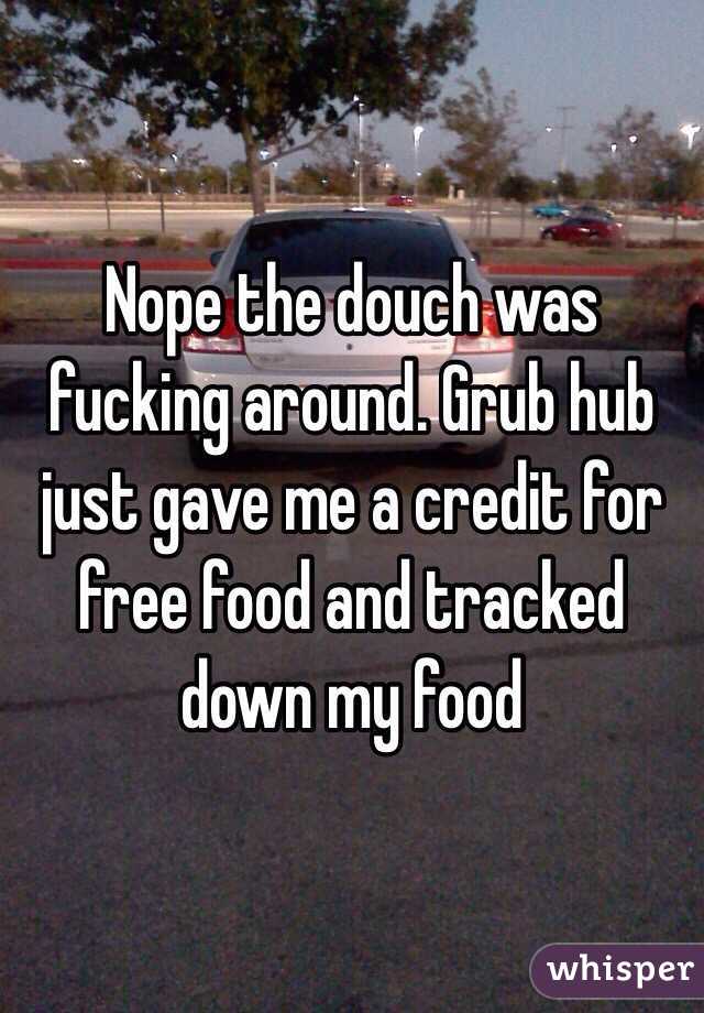 Nope the douch was fucking around. Grub hub just gave me a credit for free food and tracked down my food 