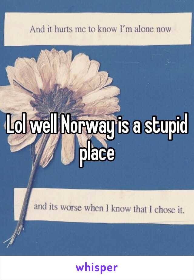 Lol well Norway is a stupid place