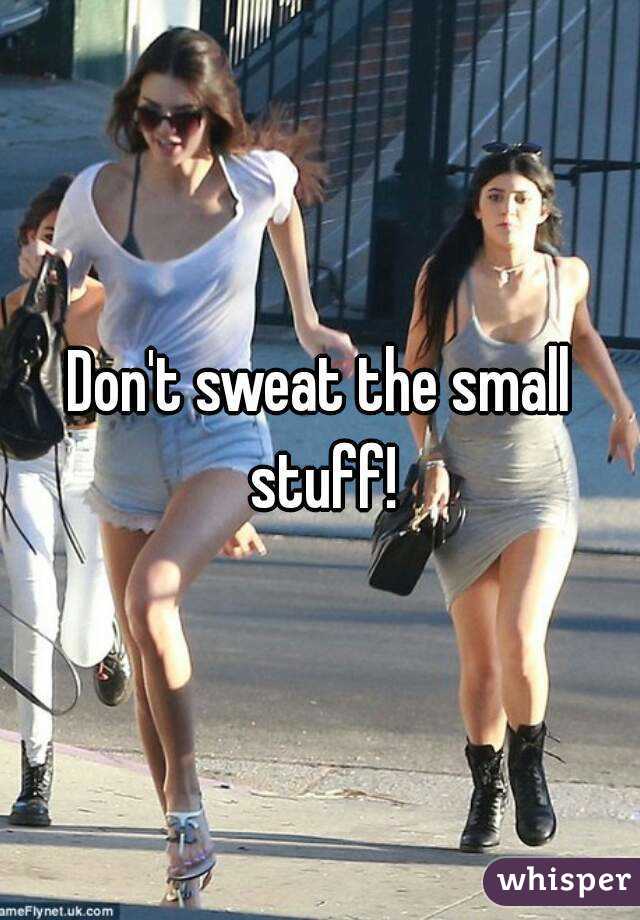 Don't sweat the small stuff!