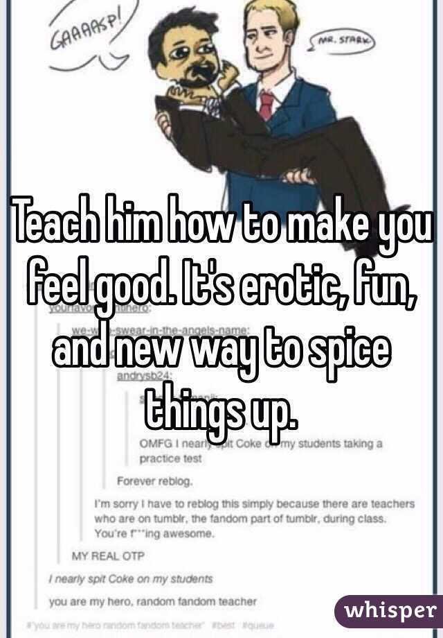 Teach him how to make you feel good. It's erotic, fun, and new way to spice things up.