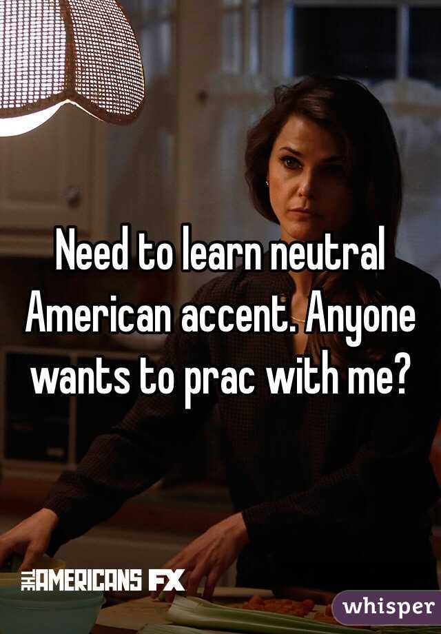 Need to learn neutral American accent. Anyone wants to prac with me? 