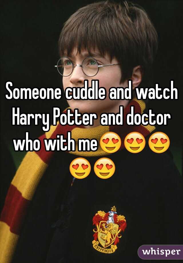 Someone cuddle and watch Harry Potter and doctor who with me😍😍😍😍😍