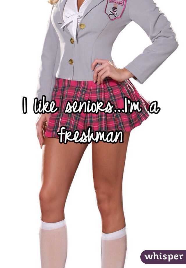I like seniors...I'm a freshman
