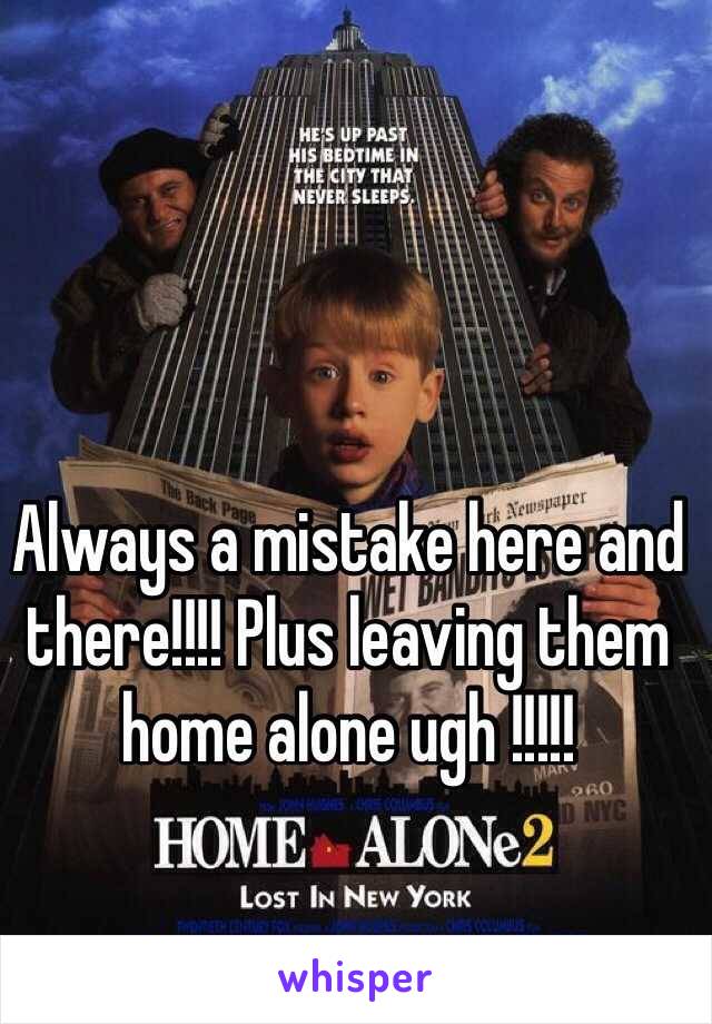 Always a mistake here and there!!!! Plus leaving them home alone ugh !!!!! 