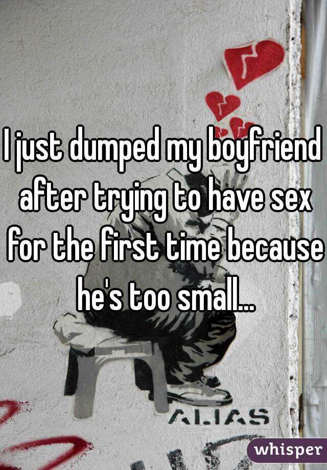 I just dumped my boyfriend after trying to have sex for the first time because he's too small...