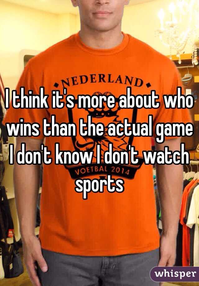 I think it's more about who wins than the actual game I don't know I don't watch sports