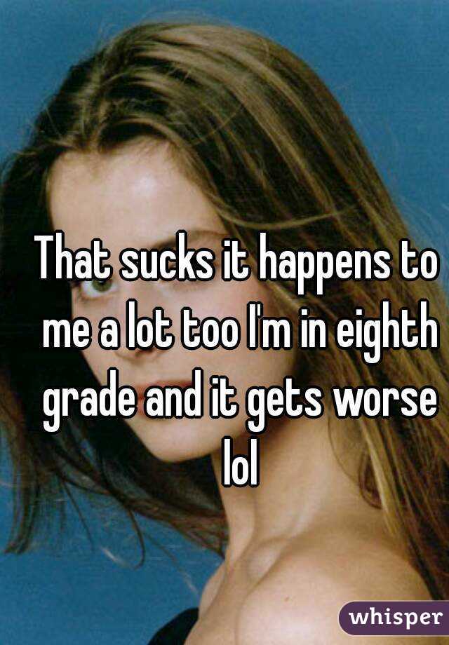 That sucks it happens to me a lot too I'm in eighth grade and it gets worse lol