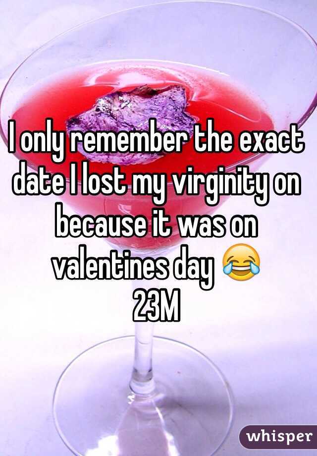 I only remember the exact date I lost my virginity on because it was on valentines day 😂 
23M