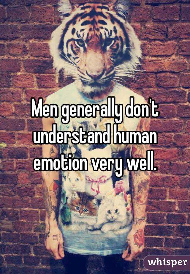 Men generally don't understand human emotion very well. 