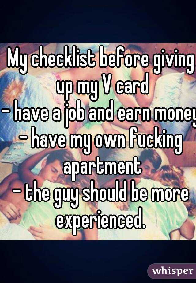 My checklist before giving up my V card
- have a job and earn money
- have my own fucking apartment
- the guy should be more experienced. 
