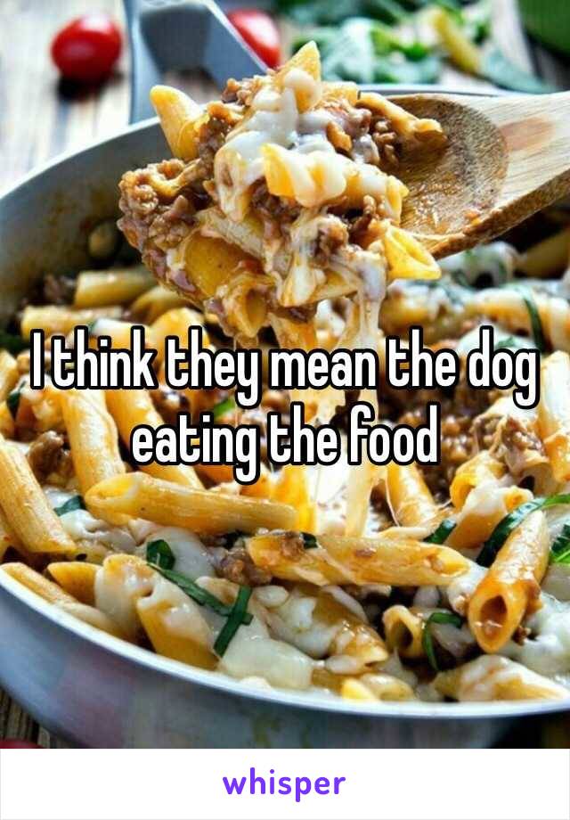 I think they mean the dog eating the food