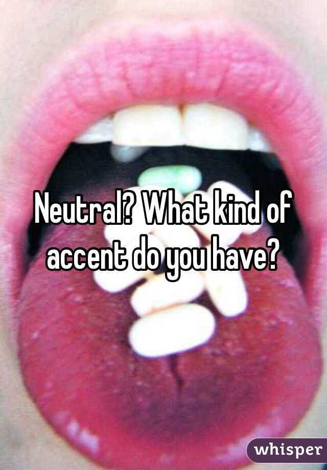 Neutral? What kind of accent do you have?