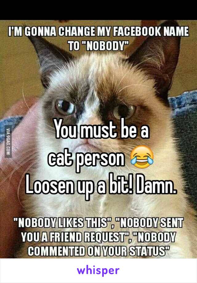 You must be a
cat person 😂
Loosen up a bit! Damn.
