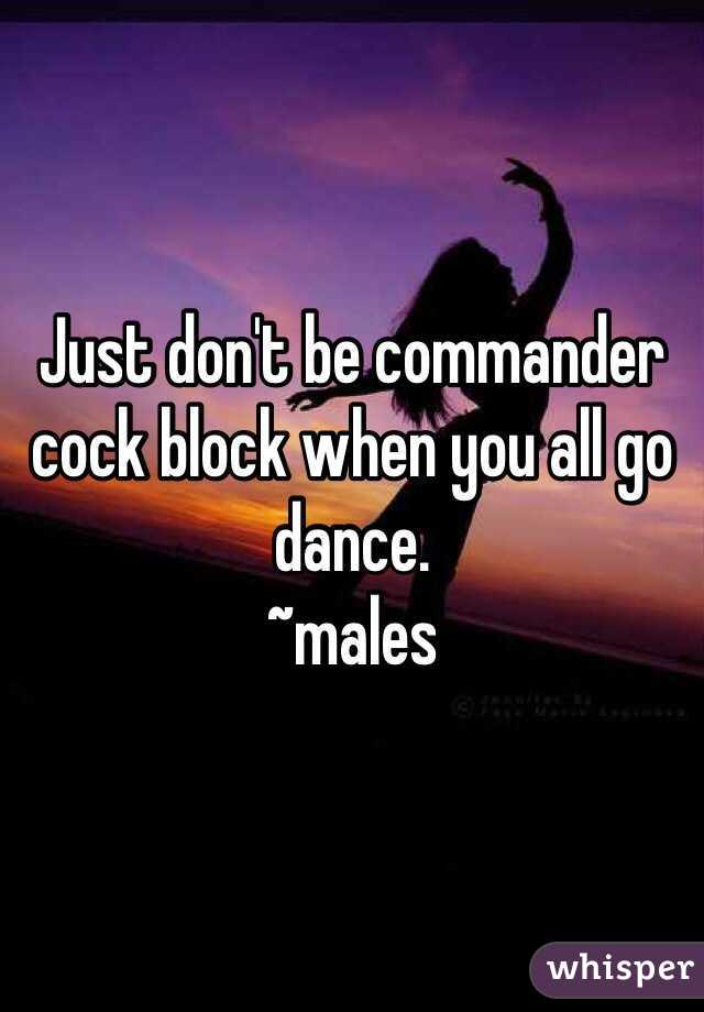 Just don't be commander cock block when you all go dance. 
~males