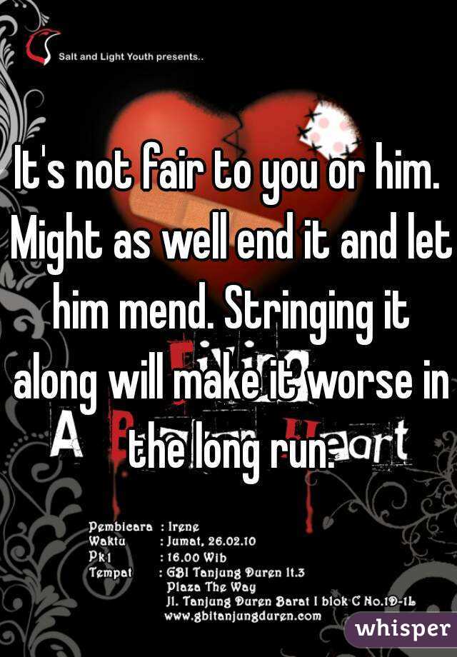 It's not fair to you or him. Might as well end it and let him mend. Stringing it along will make it worse in the long run.