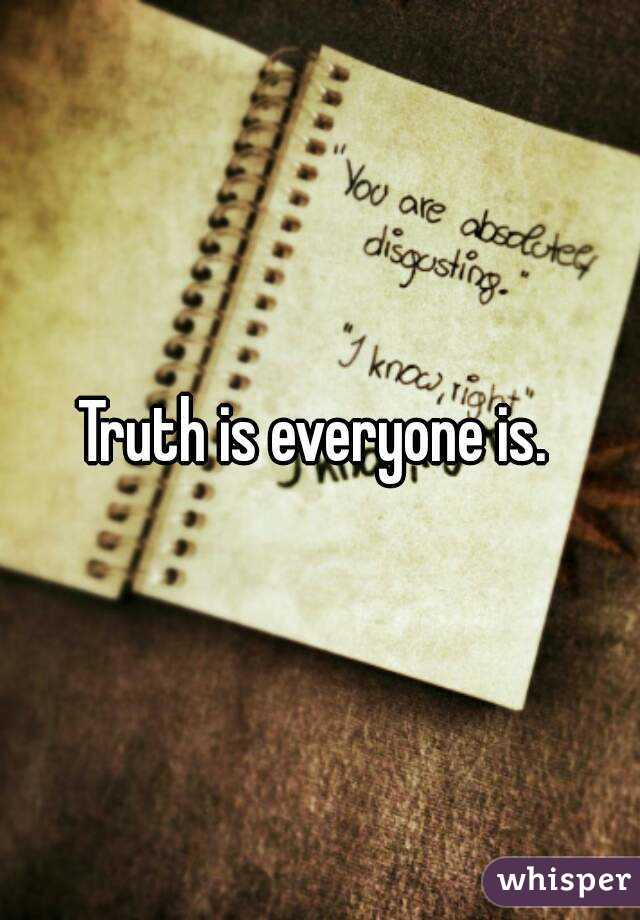 Truth is everyone is. 