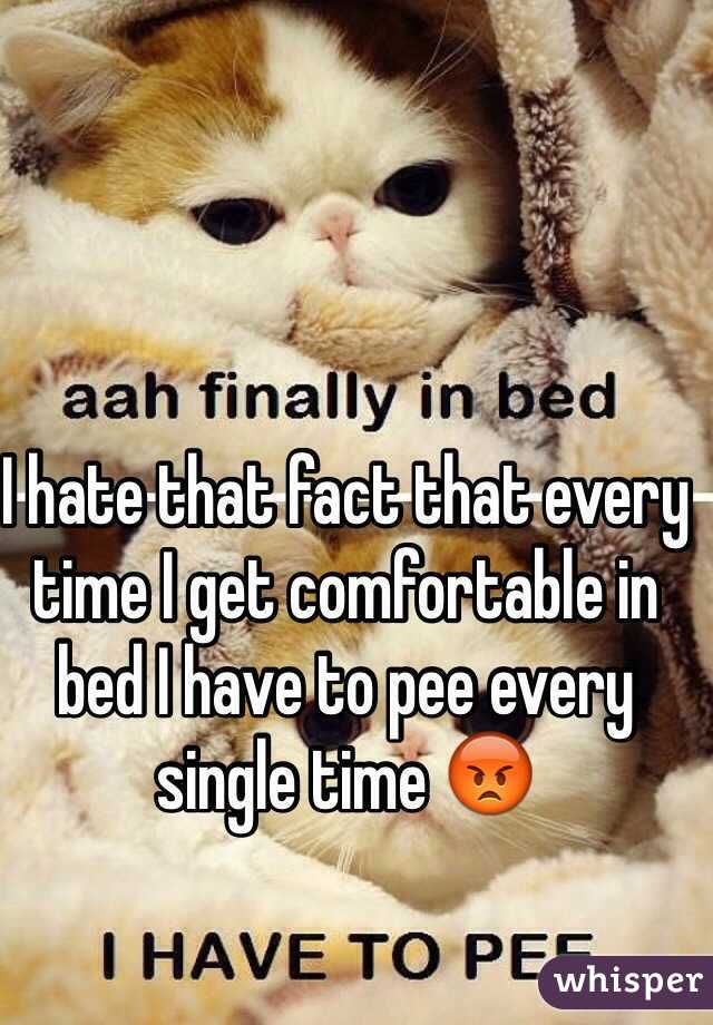 I hate that fact that every time I get comfortable in bed I have to pee every single time 😡
