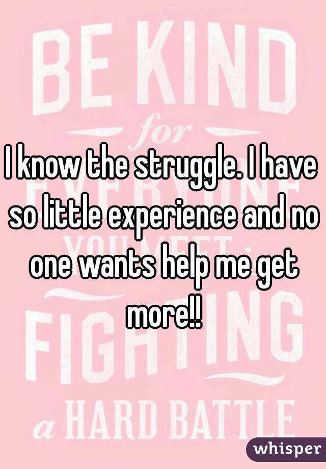 I know the struggle. I have so little experience and no one wants help me get more!!
