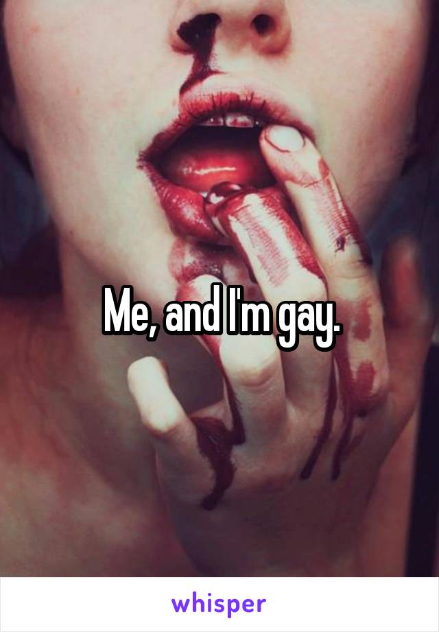 Me, and I'm gay.