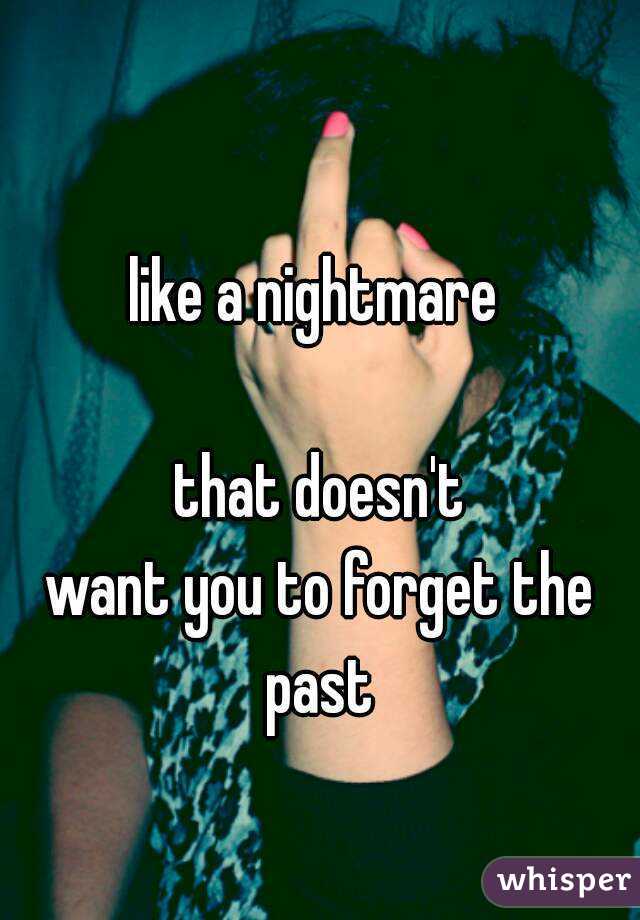 like a nightmare 

that doesn't
want you to forget the past 