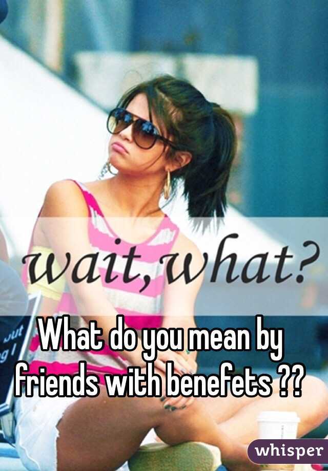 What do you mean by friends with benefets ??