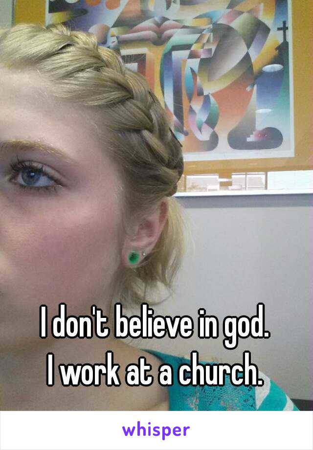 I don't believe in god.
I work at a church.