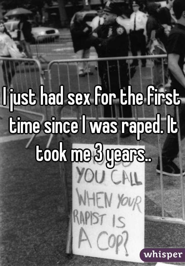 I just had sex for the first time since I was raped. It took me 3 years..