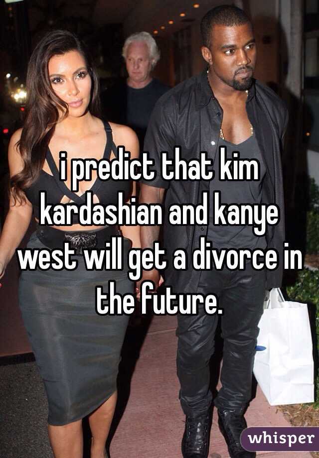 i predict that kim kardashian and kanye west will get a divorce in the future.