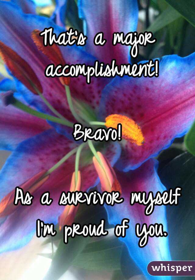 That's a major accomplishment!

Bravo!

As a survivor myself I'm proud of you.
