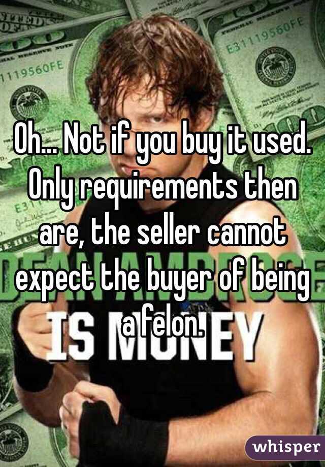 Oh... Not if you buy it used. Only requirements then are, the seller cannot expect the buyer of being a felon. 