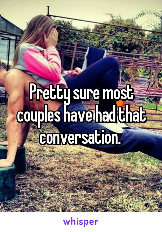 Pretty sure most couples have had that conversation. 